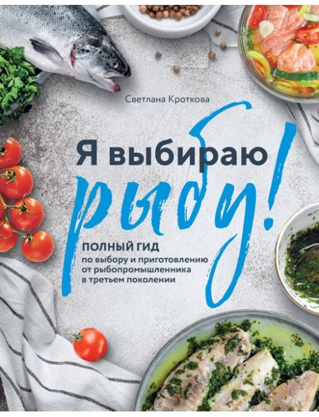 Я выбираю рыбу! Полный гид по выбору и приготовлению от рыбопромышленника в третьем поколении
