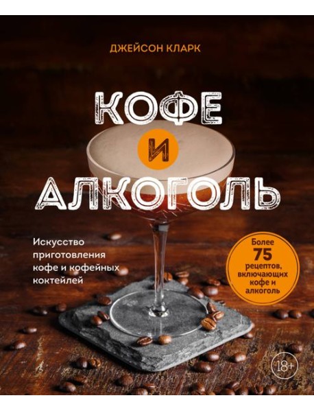 Кофе и алкоголь. Искусство приготовления кофе и кофейных коктейлей