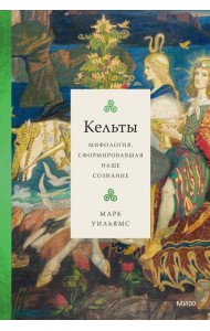 Кельты. Мифология, сформировавшая наше сознание