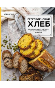Безглютеновый хлеб. Идеальные рецепты для тех, кто заботится о своем здоровье.