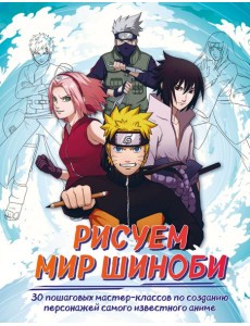 Рисуем мир шиноби. 30 пошаговых мастер-классов по созданию персонажей самого известного аниме Рисуем мир шиноби. 30 пошаговых мастер-классов по созданию персонажей самого известного аниме