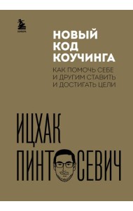 Новый код коучинга. Как помочь себе и другим ставить и достигать цели