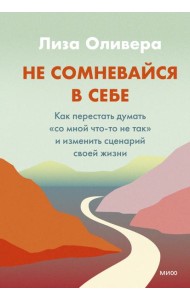 Не сомневайся в себе. Как перестать думать «со мной что-то не так» и изменить сценарий своей жизни