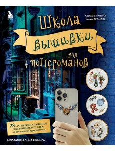 Школа вышивки для поттероманов. 28 магических сюжетов для вышивки гладью из вселенной Гарри Поттера. Неофициальная книга