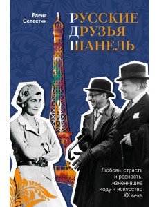 Русские друзья Шанель. Любовь, страсть и ревность, изменившие моду и искусство XX века