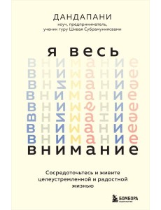 Я весь внимание. Сосредоточьтесь и живите целеустремленной и радостной жизнью