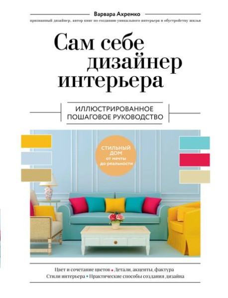 Сам себе дизайнер интерьера. Иллюстрированное пошаговое руководство. Изд.перераб.и доп
