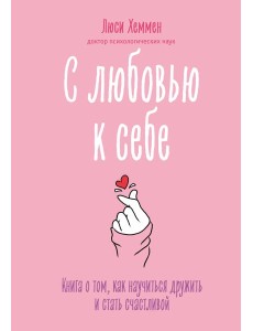 С любовью к себе. Книга о том, как научиться дружить и стать счастливой