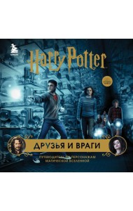 Гарри Поттер. Друзья и враги. Путеводитель по персонажам магической вселенной