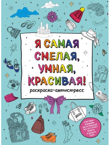 Я самая смелая, умная, красивая! Раскраска-антистресс с мотивирующими цитатами для тех, кто хочет любить и ценить себя