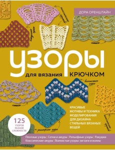 УЗОРЫ для вязания крючком. Красивые мотивы и техника моделирования для дизайна стильных вязаных вещей