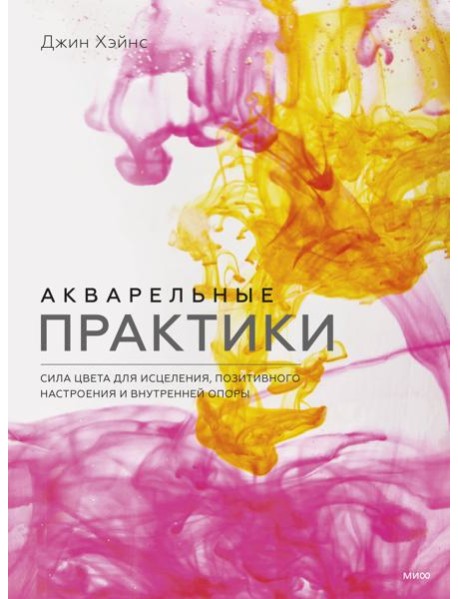 Акварельные практики. Сила цвета для исцеления, позитивного настроения и внутренней опоры