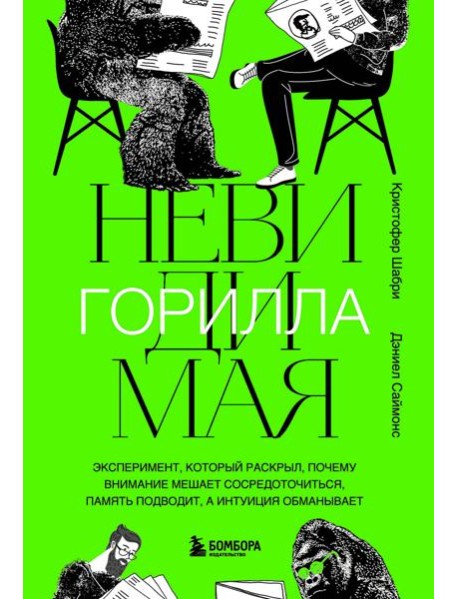 Невидимая горилла. Эксперимент, который раскрыл, почему внимание мешает сосредоточиться, память подводит, а интуиция обманывает