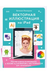 Векторная иллюстрация на iPad. Мастер-классы по рисованию в Adobe Illustrator и Vectornator для начинающих