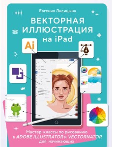 Векторная иллюстрация на iPad. Мастер-классы по рисованию в Adobe Illustrator и Vectornator для начинающих