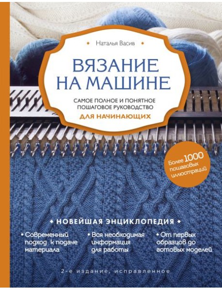 Вязание на машине. Самое полное и понятное пошаговое руководство для начинающих. 2-е издание, исправленное