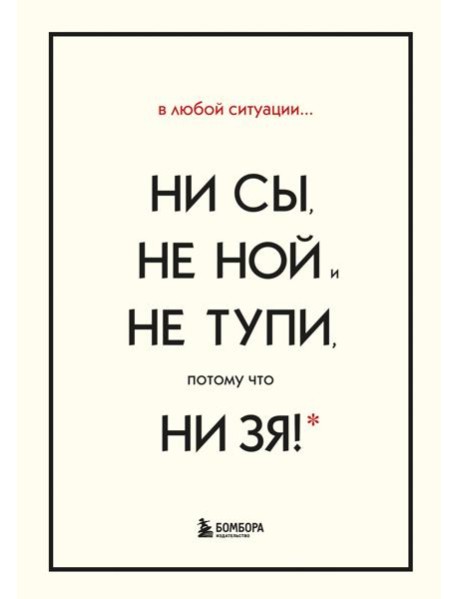 В любой ситуации НИ СЫ, НЕ НОЙ и НЕ ТУПИ, потому что НИ ЗЯ! Комплект книг, которые дают точку опоры