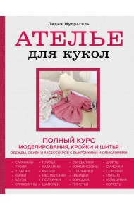 Ателье для кукол. Полный курс моделирования, кройки и шитья одежды, обуви и аксессуаров с выкройками и описаниями (новое оформление)