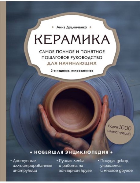 Керамика. Самое полное и понятное пошаговое руководство для начинающих гончаров, 2-е издание, исправленное