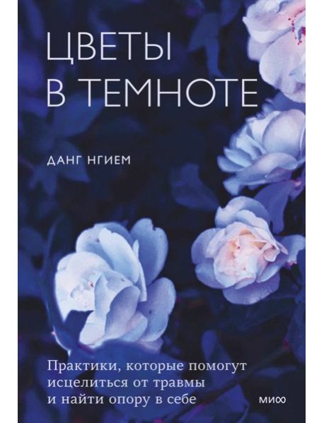 Цветы в темноте. Практики, которые помогут исцелиться от травмы и найти опору в себе
