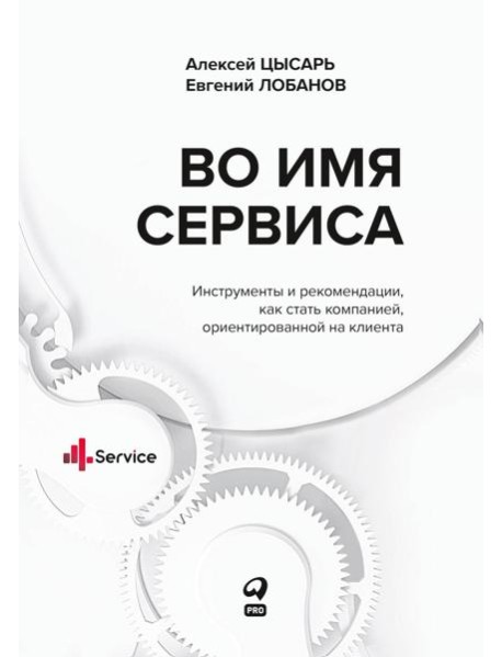 Во имя Сервиса. Инструменты и рекомендации, как стать компанией, ориентированной на клиента