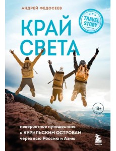 Край Света. Невероятное путешествие к Курильским островам через всю Россию и Азию Край Света. Невероятное путешествие к Курильским островам через всю Россию и Азию
