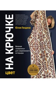 Цвет НА КРЮЧКЕ. Вязаная «живопись» для современного интерьера. Шесть новых техник – 1 000 000 красивых вещей