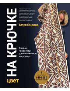 Цвет НА КРЮЧКЕ. Вязаная «живопись» для современного интерьера. Шесть новых техник – 1 000 000 красивых вещей