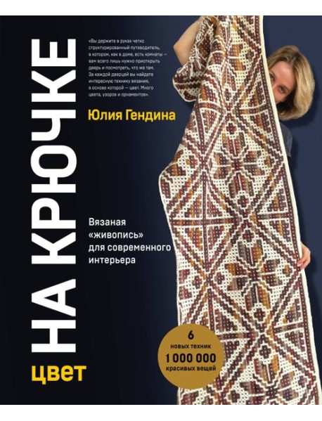 Цвет НА КРЮЧКЕ. Вязаная «живопись» для современного интерьера. Шесть новых техник – 1 000 000 красивых вещей