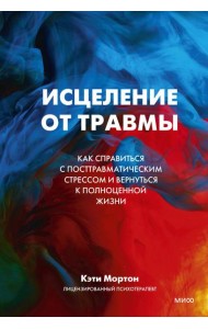 Исцеление от травмы. Как справиться с последствиями постравматического стресса и вернуться к полноценной жизни
