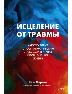 Исцеление от травмы. Как справиться с последствиями постравматического стресса и вернуться к полноценной жизни