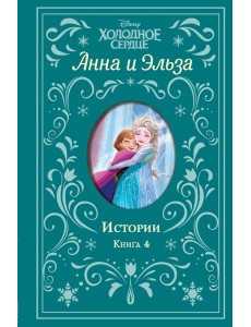Холодное сердце. Анна и Эльза. Истории. Книга 4 (сборник)