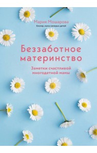 Беззаботное материнство. Заметки счастливой многодетной мамы