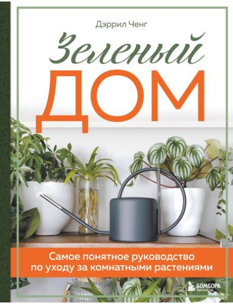 Зеленый дом. Самое понятное руководство по уходу за комнатными растениями