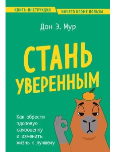 Стань уверенным. Как обрести здоровую самооценку и изменить жизнь к лучшему