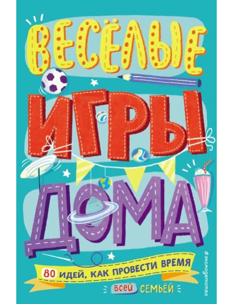 Весёлые игры дома. 80 идей, как провести время всей семьей