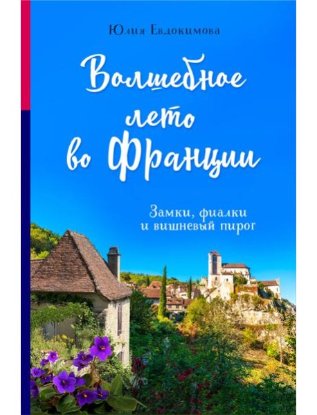 Волшебное лето во Франции. Замки, фиалки и вишневый пирог