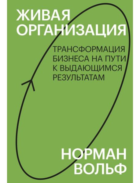Живая организация. Трансформация бизнеса на пути к выдающимся результатам.