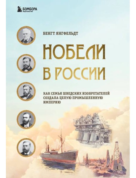 Нобели в России. Как семья шведских изобретателей создала целую промышленную империю