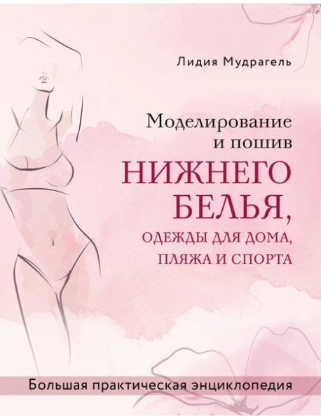Моделирование и пошив нижнего белья, одежды для дома, пляжа и спорта. Большая практическая энциклопедия