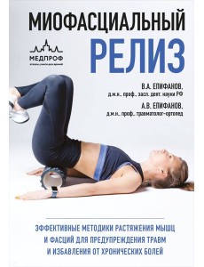 МИОФАСЦИАЛЬНЫЙ РЕЛИЗ. Эффективные методики растяжения мышц и фасций для предупреждения травм и избавления от хронических болей