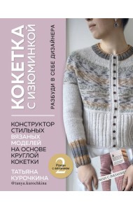 КОКЕТКА С ИЗЮМИНКОЙ. РАЗБУДИ В СЕБЕ ДИЗАЙНЕРА. Конструктор стильных вязаных моделей на основе круглой кокетки