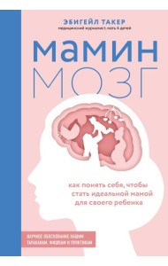 Мамин мозг. Как понять себя, чтобы стать идеальной мамой для своего ребенка. Научное обоснование нашим тараканам, фишкам и пунктикам