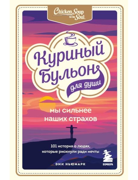Куриный бульон для души. Мы сильнее наших страхов. 101 история о людях, которые рискнули ради мечты
