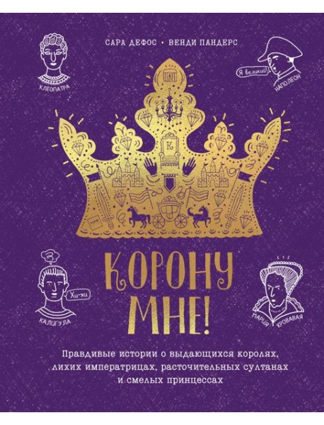 Корону мне! Правдивые истории о выдающихся королях, лихих императрицах, расточительных султанах и см