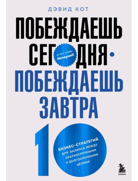 Побеждаешь сегодня – побеждаешь завтра. 10 бизнес-стратегий для баланса между краткосрочными и долгосрочными целями от экс-главы Honeywell