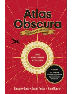 Atlas Obscura. Самые необыкновенные места планеты