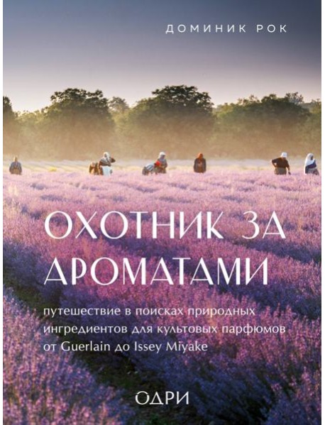 Охотник за ароматами. Путешествие в поисках природных ингредиентов для культовых парфюмов от Guerlain до Issey Miyake