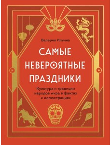 Самые невероятные праздники. Культура и традиции народов мира в фактах и иллюстрациях
