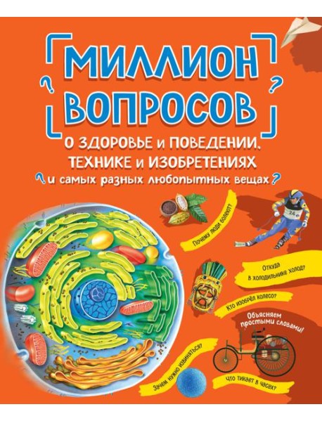 Миллион вопросов о здоровье и поведении, технике и изобретениях и самых разных любопытных вещах